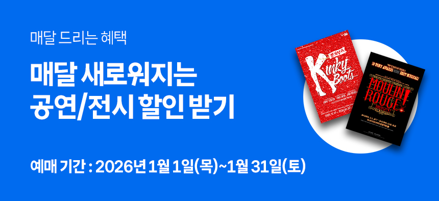 매달 드리는 혜택 매달 새로워지는 공연/전시 할인 받기 예매기간 : 2026년 1월 1일(목) ~ 1월 31일(토)